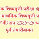 प्राथमिक शिष्यवृत्ती परीक्षा (इ.4 थी) व उच्च प्राथमिक शिष्यवृत्ती परीक्षा (इ.7 वी) सन 2025-26 च्या प...